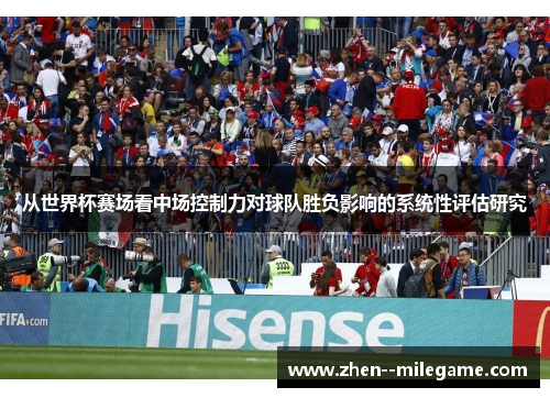 从世界杯赛场看中场控制力对球队胜负影响的系统性评估研究 从世界杯赛场看中场控制力对球队胜负影响的系统性评估研究