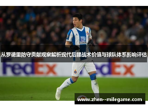 从罗德里防守贡献观察解析现代后腰战术价值与球队体系影响评估 从罗德里防守贡献观察解析现代后腰战术价值与球队体系影响评估