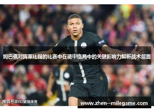 姆巴佩对阵莱比锡的比赛中在德甲格局中的关键影响力解析战术层面