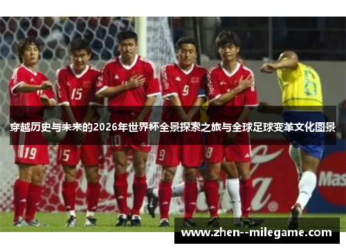 穿越历史与未来的2026年世界杯全景探索之旅与全球足球变革文化图景 穿越历史与未来的2026年世界杯全景探索之旅与全球足球变革文化图景
