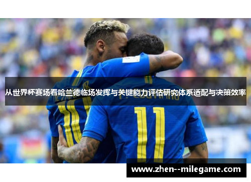 从世界杯赛场看哈兰德临场发挥与关键能力评估研究体系适配与决策效率