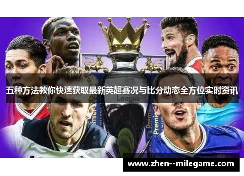 五种方法教你快速获取最新英超赛况与比分动态全方位实时资讯 五种方法教你快速获取最新英超赛况与比分动态全方位实时资讯