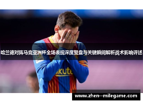 哈兰德对阵马竞亚洲杯全场表现深度复盘与关键瞬间解析战术影响评述 哈兰德对阵马竞亚洲杯全场表现深度复盘与关键瞬间解析战术影响评述