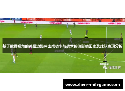 基于数据视角的英超边路冲击成功率与战术价值影响因素及球队表现分析 基于数据视角的英超边路冲击成功率与战术价值影响因素及球队表现分析