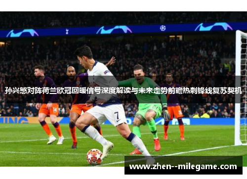 孙兴慜对阵荷兰欧冠回暖信号深度解读与未来走势前瞻热刺锋线复苏契机 孙兴慜对阵荷兰欧冠回暖信号深度解读与未来走势前瞻热刺锋线复苏契机