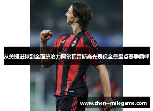 从关键进球到全面统治力阿尔瓦雷斯高光表现全景盘点赛季巅峰 从关键进球到全面统治力阿尔瓦雷斯高光表现全景盘点赛季巅峰