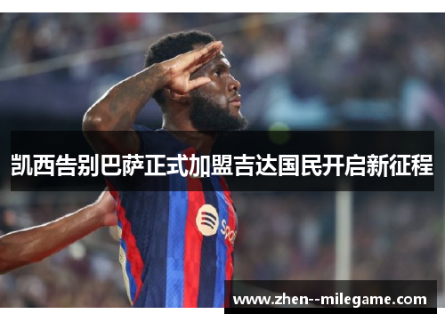 凯西告别巴萨正式加盟吉达国民开启新征程