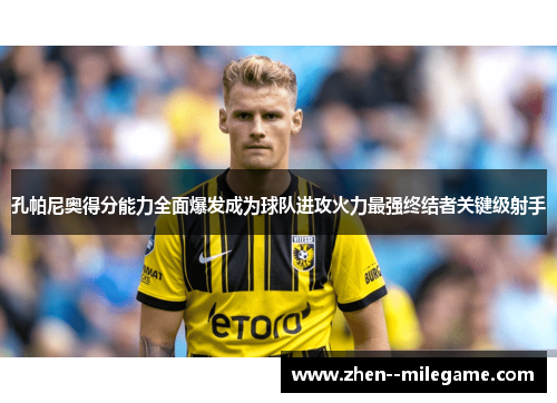 孔帕尼奥得分能力全面爆发成为球队进攻火力最强终结者关键级射手 孔帕尼奥得分能力全面爆发成为球队进攻火力最强终结者关键级射手
