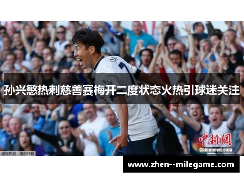 孙兴慜热刺慈善赛梅开二度状态火热引球迷关注