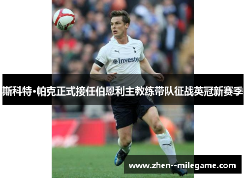 斯科特·帕克正式接任伯恩利主教练带队征战英冠新赛季 斯科特·帕克正式接任伯恩利主教练带队征战英冠新赛季