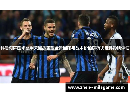 科曼对阵国米德甲关键战表现全景回顾与战术价值解析决定性影响评估 科曼对阵国米德甲关键战表现全景回顾与战术价值解析决定性影响评估