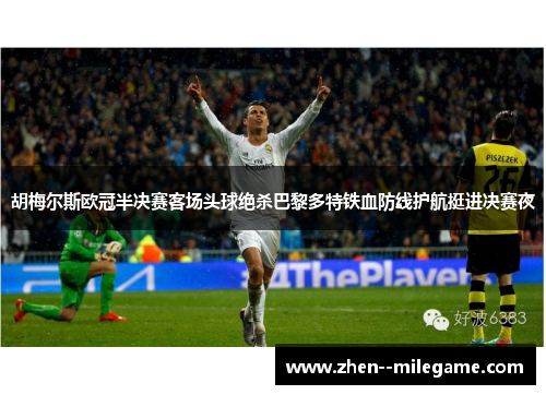 胡梅尔斯欧冠半决赛客场头球绝杀巴黎多特铁血防线护航挺进决赛夜 胡梅尔斯欧冠半决赛客场头球绝杀巴黎多特铁血防线护航挺进决赛夜