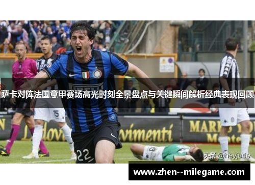 萨卡对阵法国意甲赛场高光时刻全景盘点与关键瞬间解析经典表现回顾 萨卡对阵法国意甲赛场高光时刻全景盘点与关键瞬间解析经典表现回顾