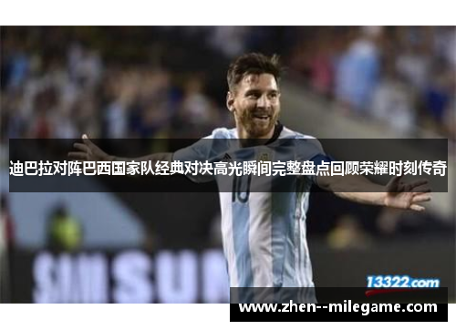 迪巴拉对阵巴西国家队经典对决高光瞬间完整盘点回顾荣耀时刻传奇 迪巴拉对阵巴西国家队经典对决高光瞬间完整盘点回顾荣耀时刻传奇