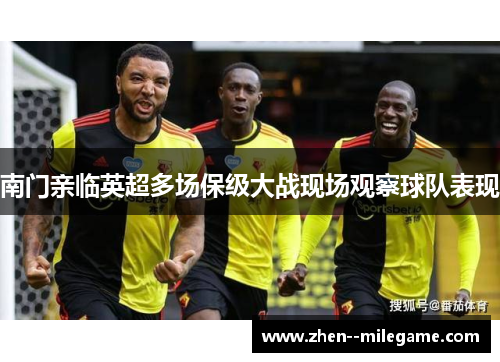 南门亲临英超多场保级大战现场观察球队表现