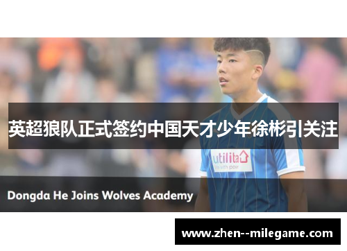 英超狼队正式签约中国天才少年徐彬引关注 英超狼队正式签约中国天才少年徐彬引关注