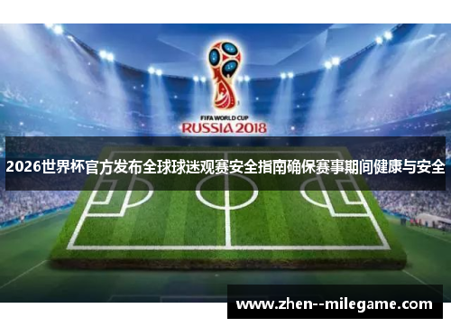 2026世界杯官方发布全球球迷观赛安全指南确保赛事期间健康与安全 2026世界杯官方发布全球球迷观赛安全指南确保赛事期间健康与安全