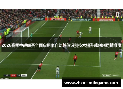 2026赛季中超联赛全面启用半自动越位识别技术提升裁判判罚精准度 2026赛季中超联赛全面启用半自动越位识别技术提升裁判判罚精准度