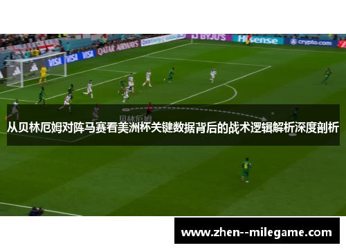 从贝林厄姆对阵马赛看美洲杯关键数据背后的战术逻辑解析深度剖析