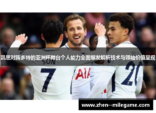 凯恩对阵多特的亚洲杯舞台个人能力全面爆发解析技术与领袖价值呈现