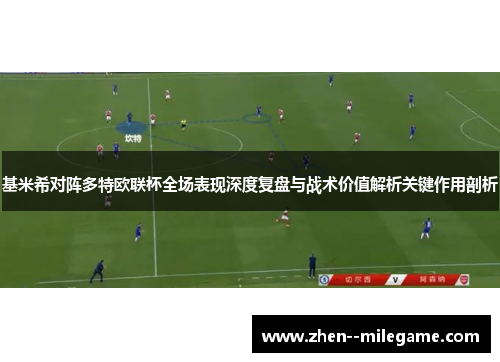 基米希对阵多特欧联杯全场表现深度复盘与战术价值解析关键作用剖析 基米希对阵多特欧联杯全场表现深度复盘与战术价值解析关键作用剖析