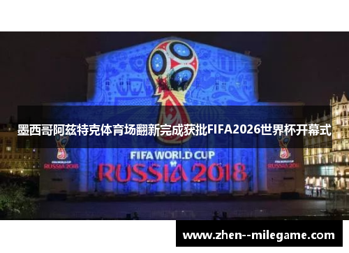 墨西哥阿兹特克体育场翻新完成获批FIFA2026世界杯开幕式 墨西哥阿兹特克体育场翻新完成获批FIFA2026世界杯开幕式