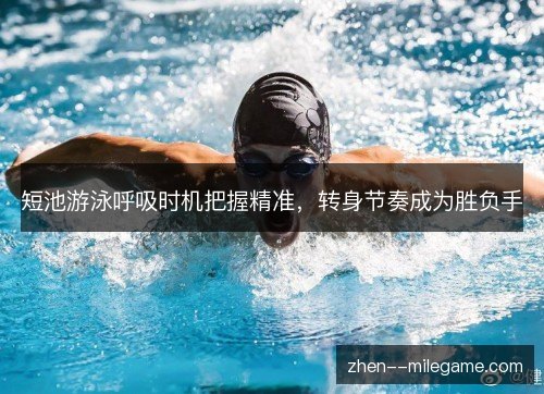 短池游泳呼吸时机把握精准，转身节奏成为胜负手